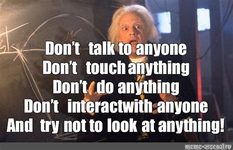 Meme: "Don’t talk to anyone Don’t touch anything Don’t do anything Don’t interact with anyone ...