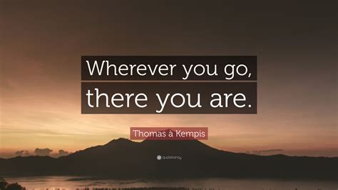 Thomas à Kempis Quote: “Wherever you go, there you are.”