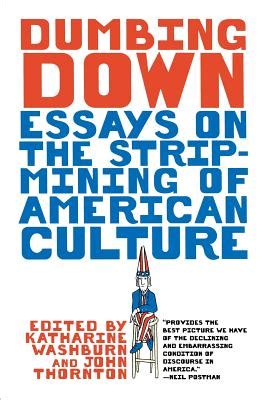 Dumbing Down: Essays on the Strip Mining of American Culture book by Katharine Washburn (Editor ...