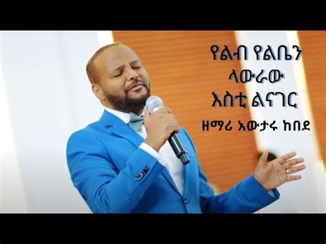 Awtaru kebede (የልብ የልቤን ላውራው እስቲ ልናገር) Mezmur - YouTube