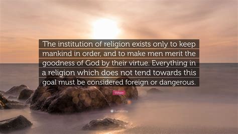 Voltaire Quote: “The institution of religion exists only to keep mankind in order, and to make ...