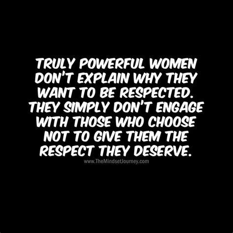 Truly powerful women don’t explain why they want to be respected. They simply don't engage with ...