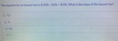 Solved The equation for an isocost line is: $ 1000 = $20L + | Chegg.com