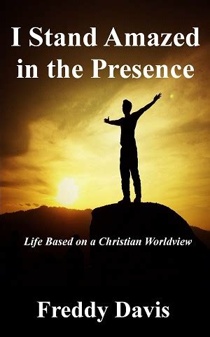 I Stand Amazed in the Presence: Life Based on a Christian Worldview