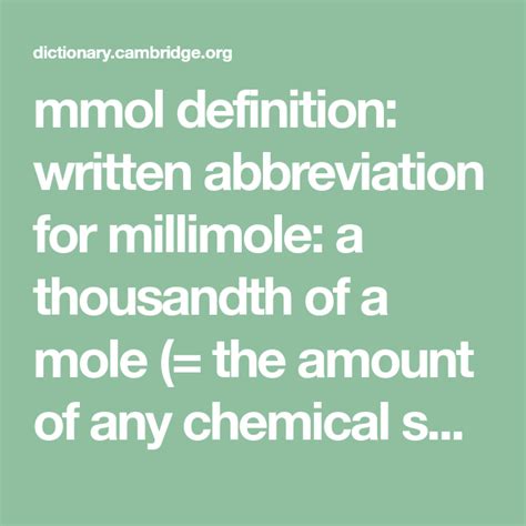 mmol definition: written abbreviation for millimole: a thousandth of a mole (= the amount of any ...