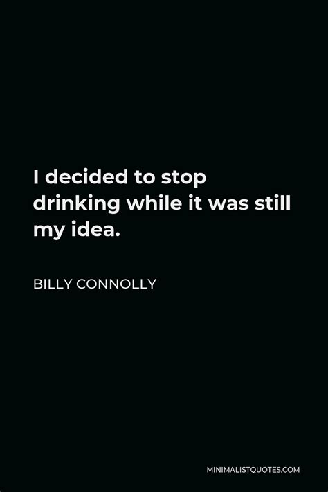 Billy Connolly Quote: I decided to stop drinking while it was still my ...