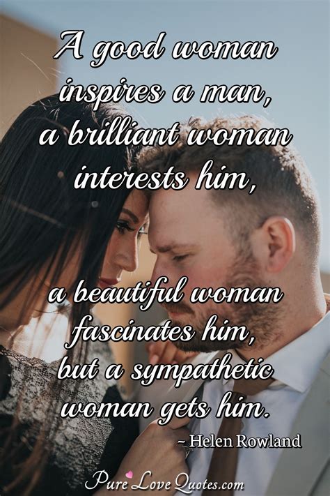 A good woman inspires a man, a brilliant woman interests him, a beautiful woman... | PureLoveQuotes