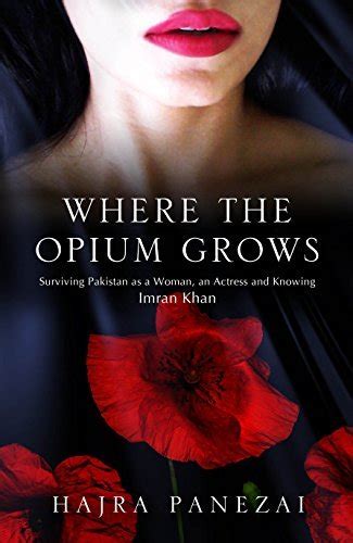 WHERE THE OPIUM GROWS: Surviving Pakistan as a Woman, an Actress And Knowing Imran Khan by Hajra ...