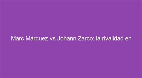 Marc Márquez vs Johann Zarco: la rivalidad en MotoGP que divide a los fanáticos - 7setmanari.es