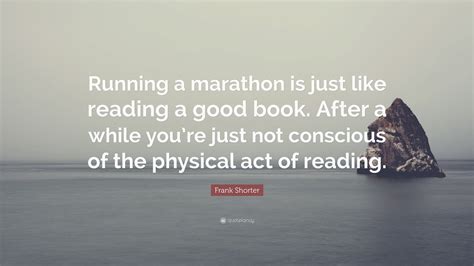 Frank Shorter Quote: “Running a marathon is just like reading a good book. After a while you’re ...