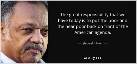 Jesse Jackson quote: The great responsibility that we have today is to ...