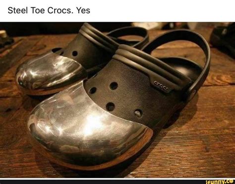 Steel Toe Crocs. Yes - iFunny