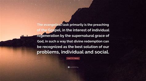 Carl F. H. Henry Quote: “The evangelical task primarily is the preaching of the Gospel, in the ...