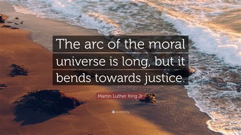 Martin Luther King Jr. Quote: “The arc of the moral universe is long, but it bends towards ...