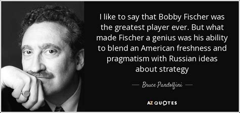 Bruce Pandolfini quote: I like to say that Bobby Fischer was the greatest...