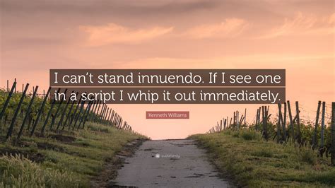 Kenneth Williams Quote: “I can’t stand innuendo. If I see one in a script I whip it out ...