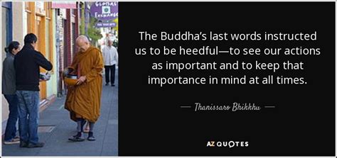 Thanissaro Bhikkhu quote: The Buddha’s last words instructed us to be heedful—to see...