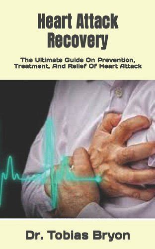 Heart Attack Recovery: The Ultimate Guide On Prevention, Treatment, And Relief Of Heart Attack a ...