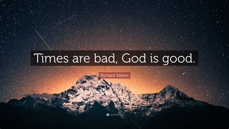 Richard Sibbes Quote: “Times are bad, God is good.”