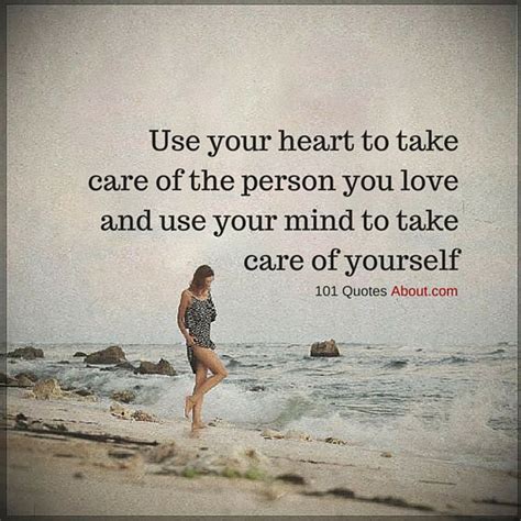 Use your heart to take care of the person you love and use your mind to take care of yourself ...