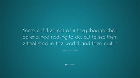 Samuel Richardson Quote: “Some children act as if they thought their parents had nothing to do ...