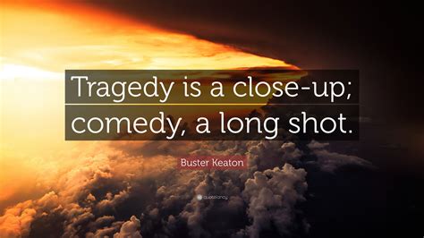 Buster Keaton Quote: “Tragedy is a close-up; comedy, a long shot.”