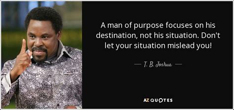 T. B. Joshua quote: A man of purpose focuses on his destination, not his...