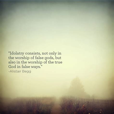 "Idolatry consists, not only in the worship of false gods, but also in ...