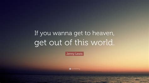 Jenny Lewis Quote: “If you wanna get to heaven, get out of this world.”