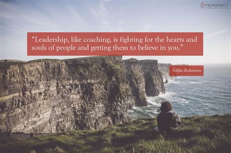 Leadership, like coaching, is fighting for the hearts and souls of people and getting them to ...