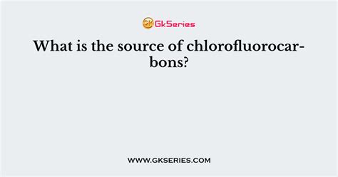 What is the source of chlorofluorocarbons?