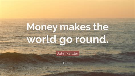 John Kander Quote: “Money makes the world go round.”