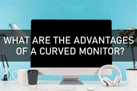 WHAT ARE THE ADVANTAGES OF A CURVED MONITOR? - Electronics