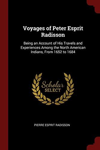 Voyages of Peter Esprit Radisson: Being an Account of His Travels and Experiences Among the ...