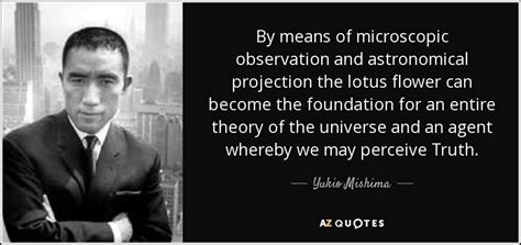 Yukio Mishima quote: By means of microscopic observation and astronomical projection the lotus...