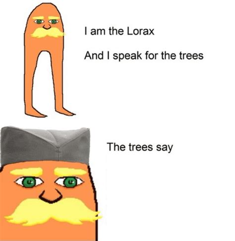 You all know lorax, now let's make it a meme, here's a teplate. Also ...