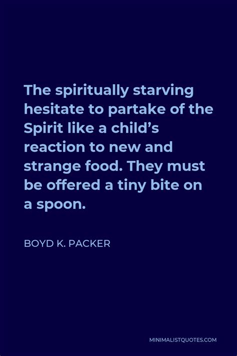 Boyd K. Packer Quote: The spiritually starving hesitate to partake of the Spirit like a child's ...