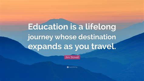 Jim Stovall Quote: “Education is a lifelong journey whose destination ...