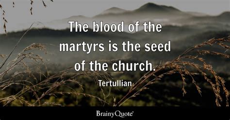 Tertullian - The blood of the martyrs is the seed of the...