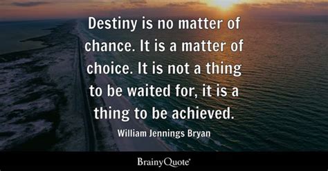 William Jennings Bryan - Destiny is no matter of chance....