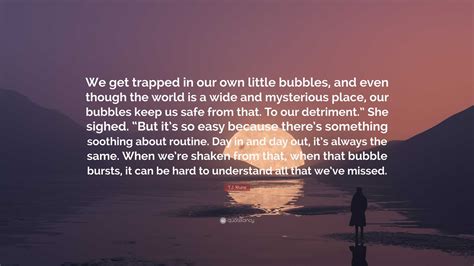 T.J. Klune Quote: “We get trapped in our own little bubbles, and even though the world is a wide ...