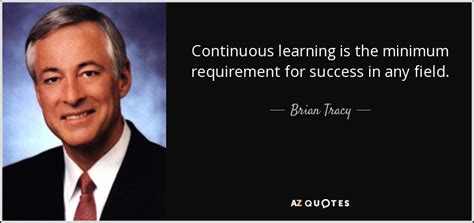 Brian Tracy quote: Continuous learning is the minimum requirement for ...