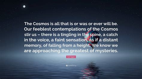 Carl Sagan Quote: “The Cosmos is all that is or was or ever will be. Our feeblest contemplations ...