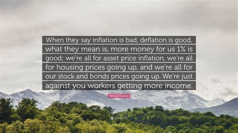 Michael Hudson Quote: “When they say inflation is bad, deflation is good, what they mean is ...