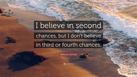 Selena Gómez Quote: “I believe in second chances, but I don’t believe in third or fourth chances.”