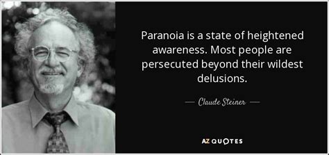 Claude Steiner quote: Paranoia is a state of heightened awareness. Most people are...