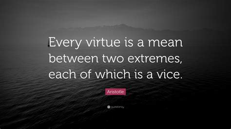 Aristotle Quote: “Every virtue is a mean between two extremes, each of which is a vice.” (7 ...