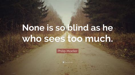 Philip Moeller Quote: “None is so blind as he who sees too much.” (7 wallpapers) - Quotefancy