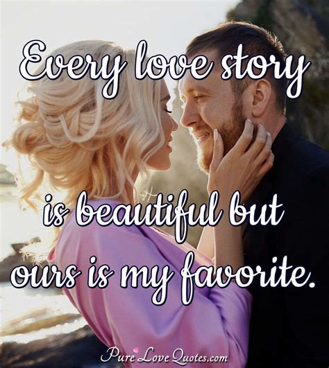 Every love story is beautiful but ours is my favorite. | PureLoveQuotes