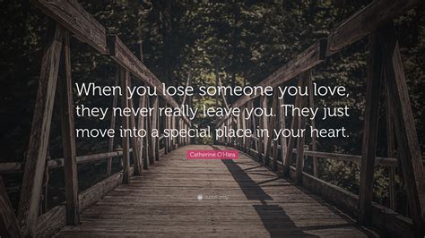 Catherine O'Hara Quote: “When you lose someone you love, they never ...